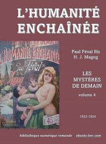 Couverture du livre « L’Humanité Enchaînée » de Paul Féval fils et H. J. Magog, tome 4 des « Mystères de Demain », paru de 1922 à 1924. La couverture comporte une scène illustrée et des informations textuelles. Couverture du livre « L’Humanité Enchaînée » de Paul Féval fils et H. J. Magog, tome 4 des « Mystères de Demain », paru de 1922 à 1924. La couverture comporte une scène illustrée et des informations textuelles.