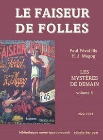 Une image de couverture du livre « Le Faiseur de Folles » de Paul Féval fils et H. J. Magog, volume 5 des « Mystères de Demain », présentant une illustration d'époque et publié entre 1922 et 1924. Une image de couverture du livre « Le Faiseur de Folles » de Paul Féval fils et H. J. Magog, volume 5 des « Mystères de Demain », présentant une illustration d'époque et publié entre 1922 et 1924.