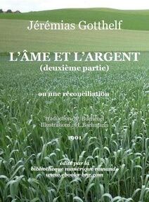 Couverture du livre « L'Âme et l'Argent (deuxième partie) » de Jérémias Gotthelf, traduit par C. Bédat, avec des illustrations de H. Bachmann, publié en 1901, représentant un champ de cultures en arrière-plan. Couverture du livre « L'Âme et l'Argent (deuxième partie) » de Jérémias Gotthelf, traduit par C. Bédat, avec des illustrations de H. Bachmann, publié en 1901, représentant un champ de cultures en arrière-plan.
