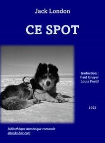 Couverture du livre « Ce Spot » de Jack London, avec une image en noir et blanc d'un chien couché dans la neige. La couverture comprend des crédits de traduction et une référence de bibliothèque numérique. Couverture du livre « Ce Spot » de Jack London, avec une image en noir et blanc d'un chien couché dans la neige. La couverture comprend des crédits de traduction et une référence de bibliothèque numérique.