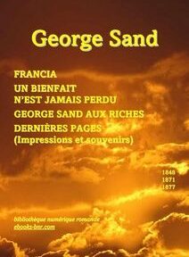 Couverture du livre comportant le titre « George Sand » en texte jaune, avec un texte supplémentaire répertoriant plusieurs œuvres : « Francia », « Un Bienfait n'est Jamais Perdu », « George Sand aux Riches » et « Dernières Pages ». Couverture du livre comportant le titre « George Sand » en texte jaune, avec un texte supplémentaire répertoriant plusieurs œuvres : « Francia », « Un Bienfait n'est Jamais Perdu », « George Sand aux Riches » et « Dernières Pages ».